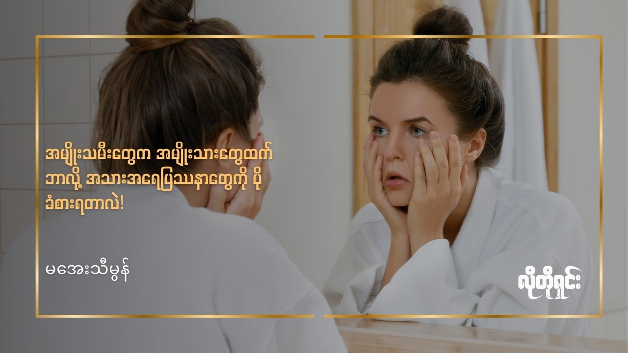 အမျိုးသမီးတွေက အမျိုးသားတွေထက် ဘာလို့ အသားအရေပြဿနာတွေကို ပိုခံစားရတာလဲ!