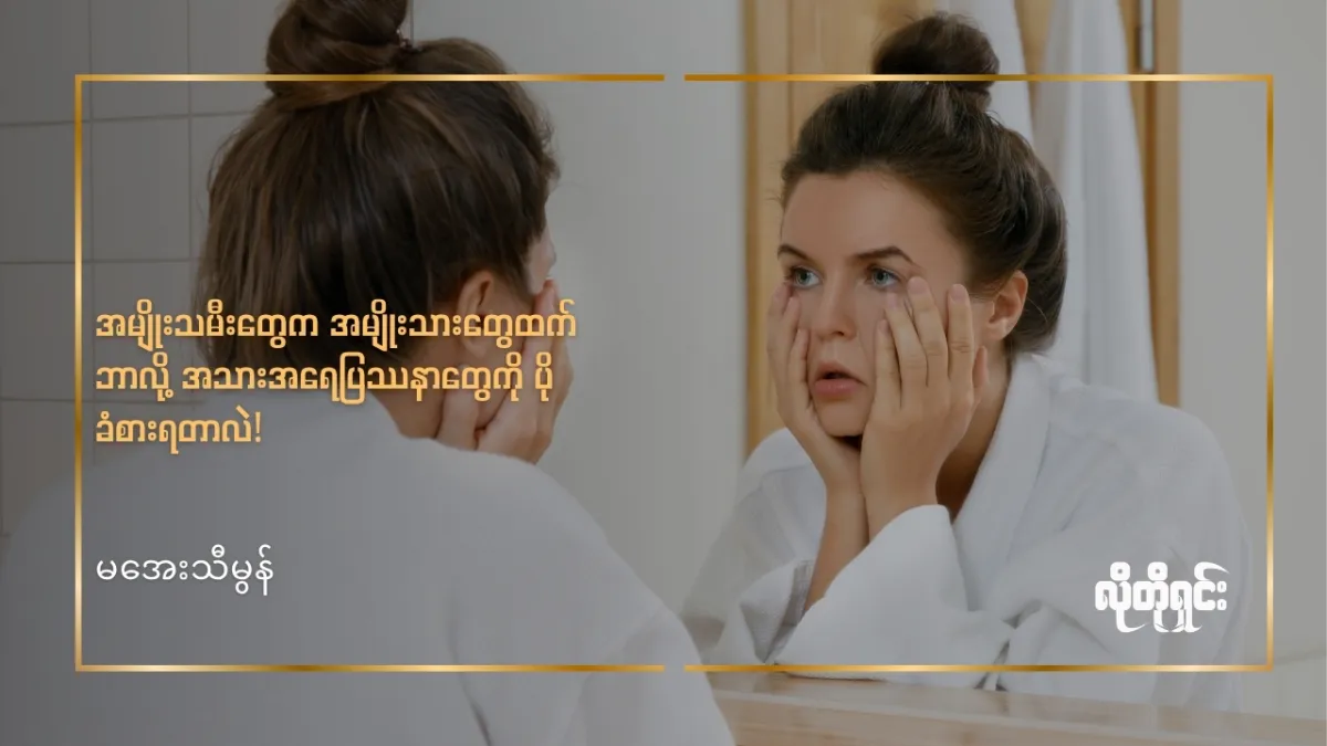 အမျိုးသမီးတွေက အမျိုးသားတွေထက် ဘာလို့ အသားအရေပြဿနာတွေကို ပိုခံစားရတာလဲ!